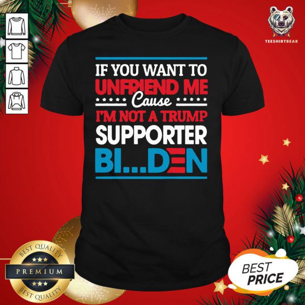 Pretty If You Want To Unfriend Me Cause Not Trump Supporter I Support Joe Biden Biden Harris 2020 Shirt