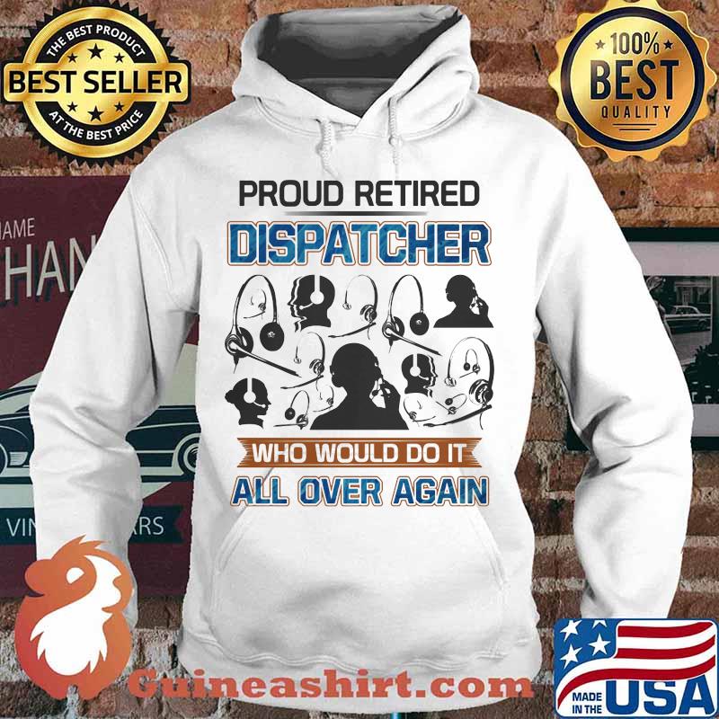 Proud Retired Dispatcher Who Would Do It All Over Again Shirt Hoodie