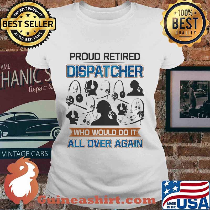 Proud Retired Dispatcher Who Would Do It All Over Again Shirt Ladies tee