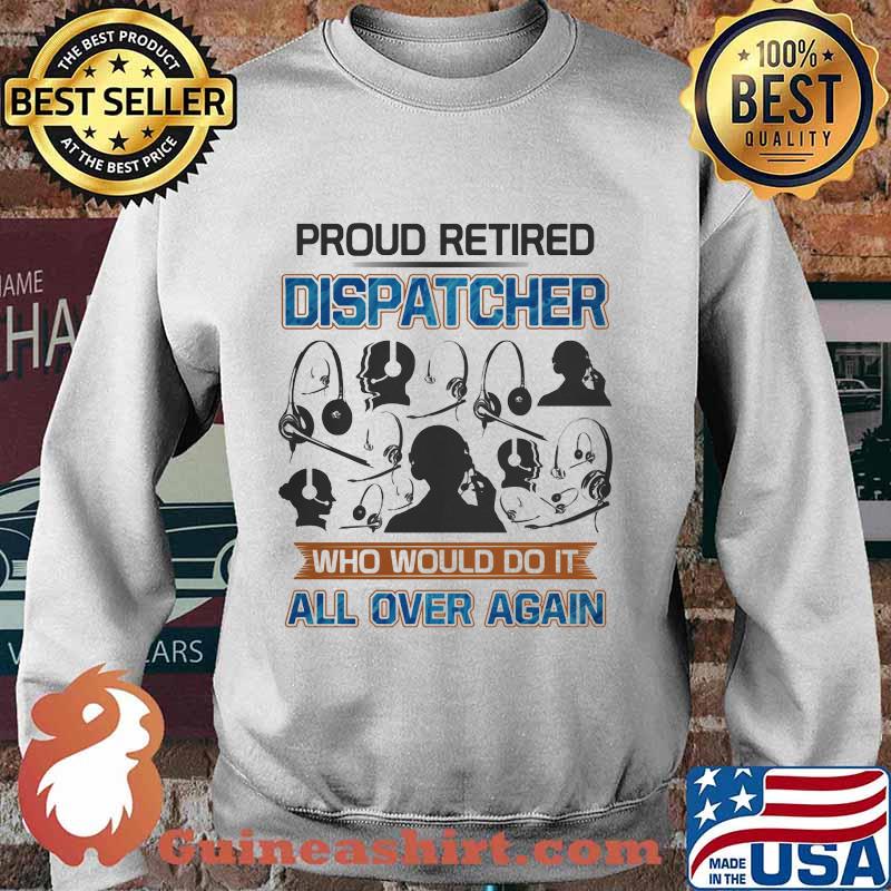 Proud Retired Dispatcher Who Would Do It All Over Again Shirt Sweater