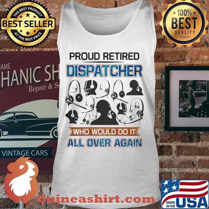 Proud Retired Dispatcher Who Would Do It All Over Again Shirt Tank top