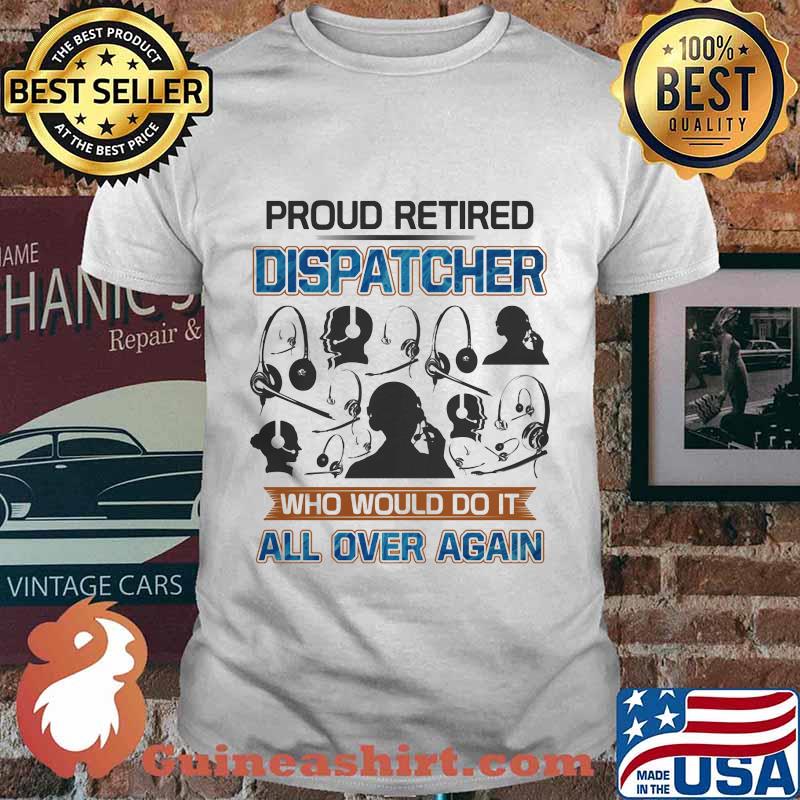 Proud Retired Dispatcher Who Would Do It All Over Again Shirt