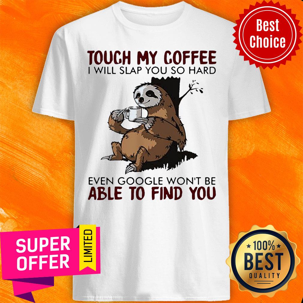 Sloth Touch My Coffee I Will Slap You So Hard Even Google Wont Be Able To Find You Shirt