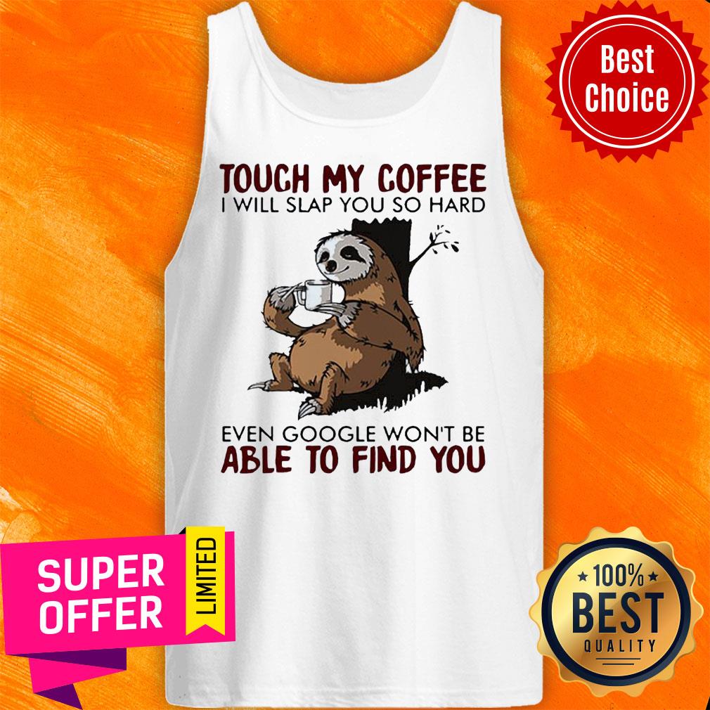 Sloth Touch My Coffee I Will Slap You So Hard Even Google Wont Be Able To Find You Shirt - Image 4