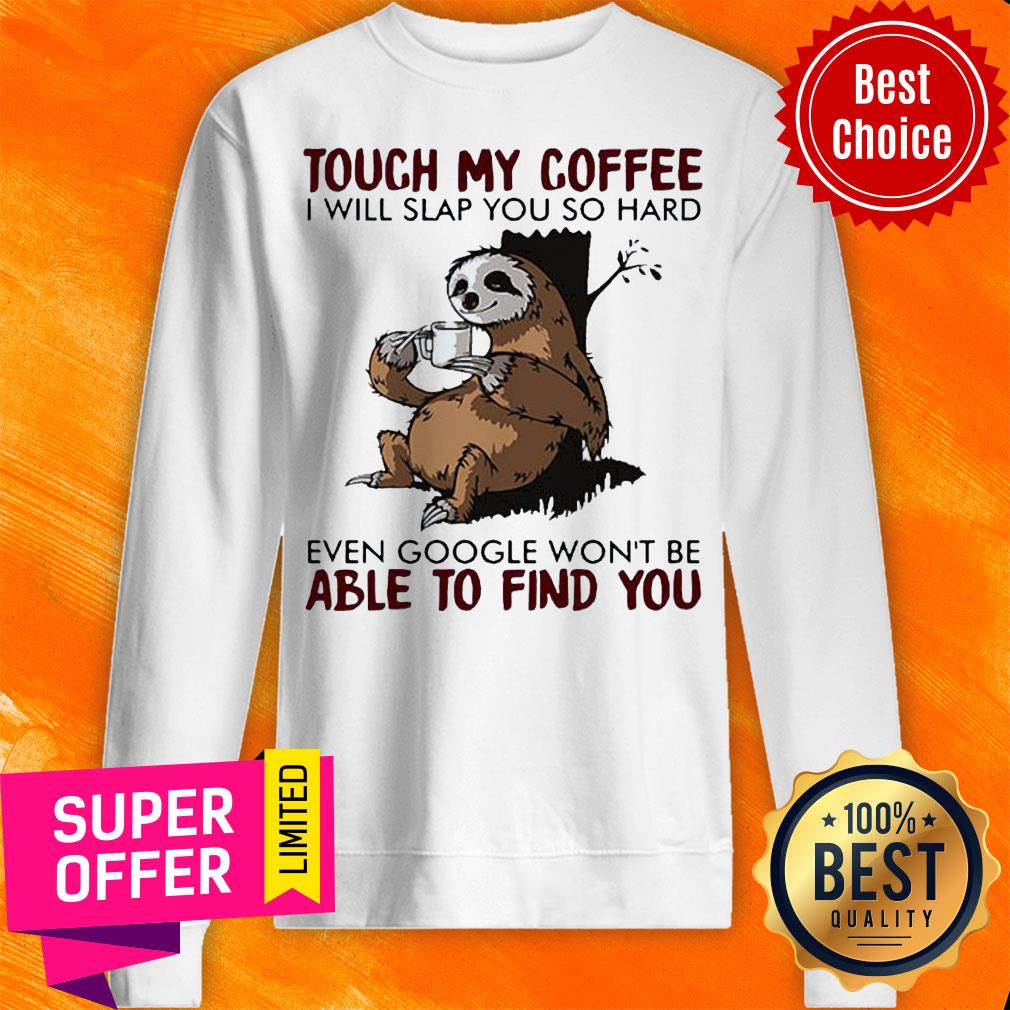 Sloth Touch My Coffee I Will Slap You So Hard Even Google Wont Be Able To Find You Shirt - Image 5