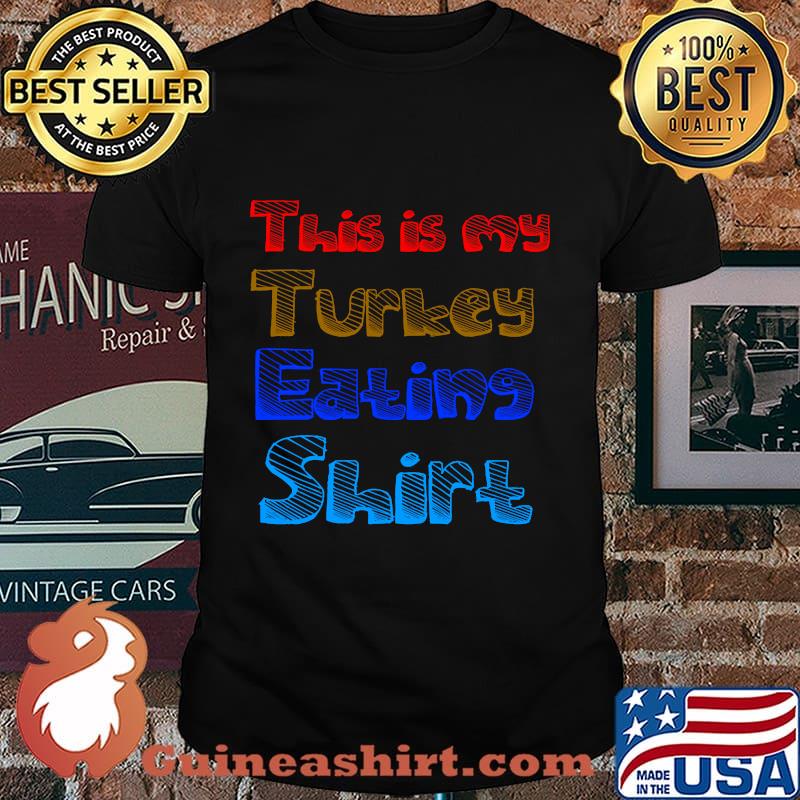 This is my turkey eating color thanksgiving shirt