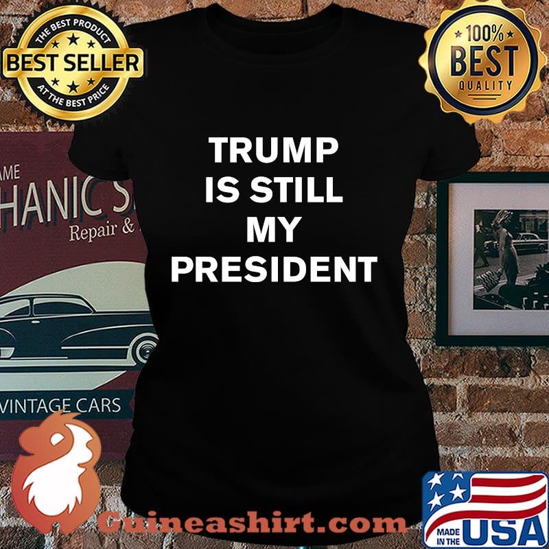 Trump Is Still My President Shirt Laides tee