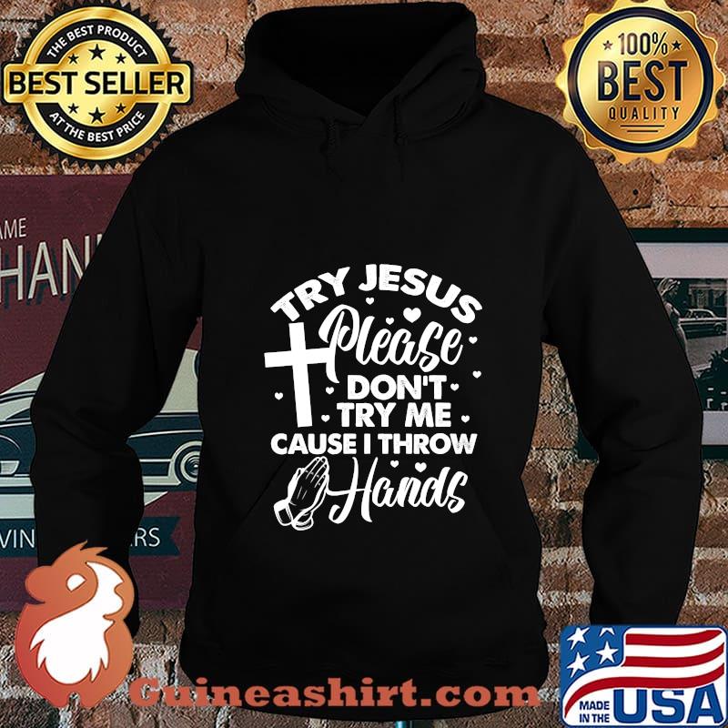 Try Jesus Please Don't Try Me Cause I Throw Hands Shirt Hoodie