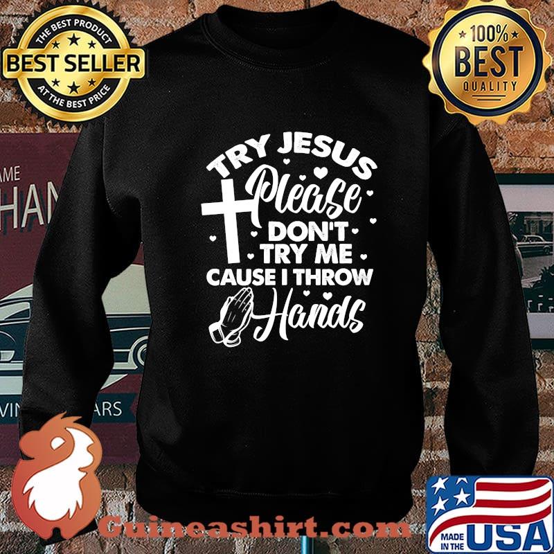Try Jesus Please Don't Try Me Cause I Throw Hands Shirt Sweater