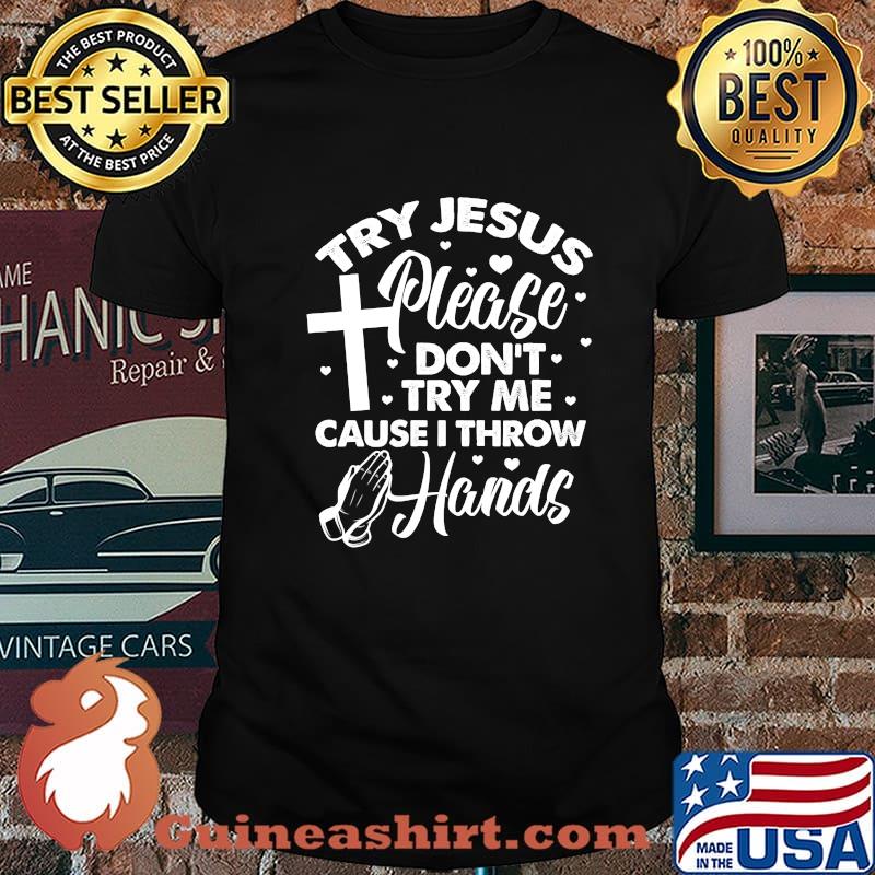 Try Jesus Please Don't Try Me Cause I Throw Hands Shirt