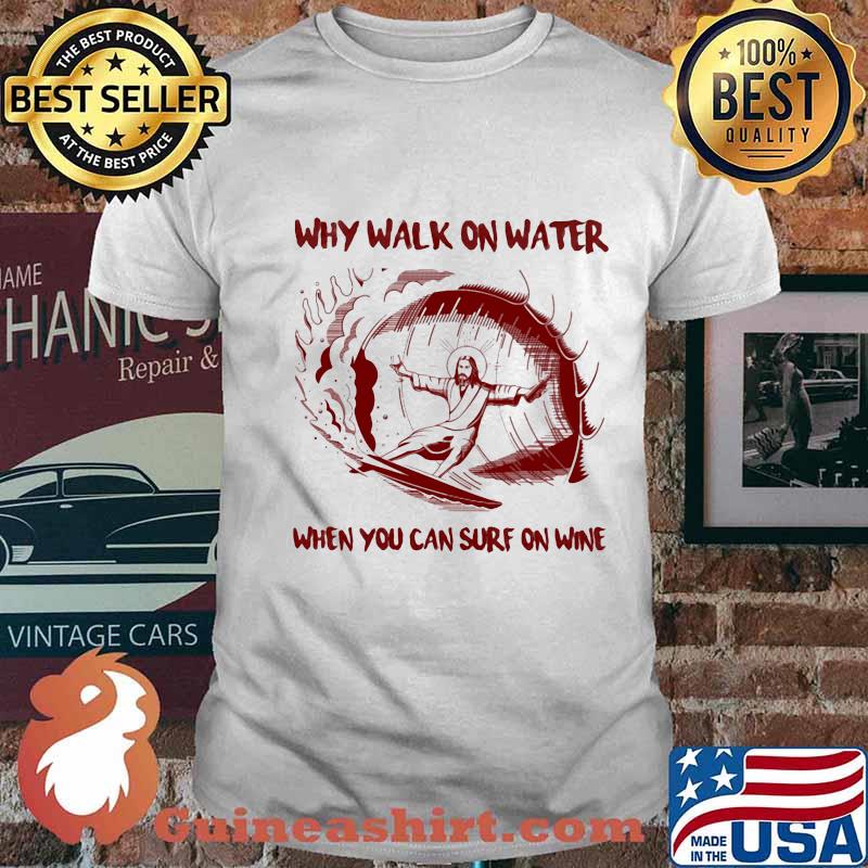 Why Walk On Water When You Can Surf On Wine Jesus Shirt