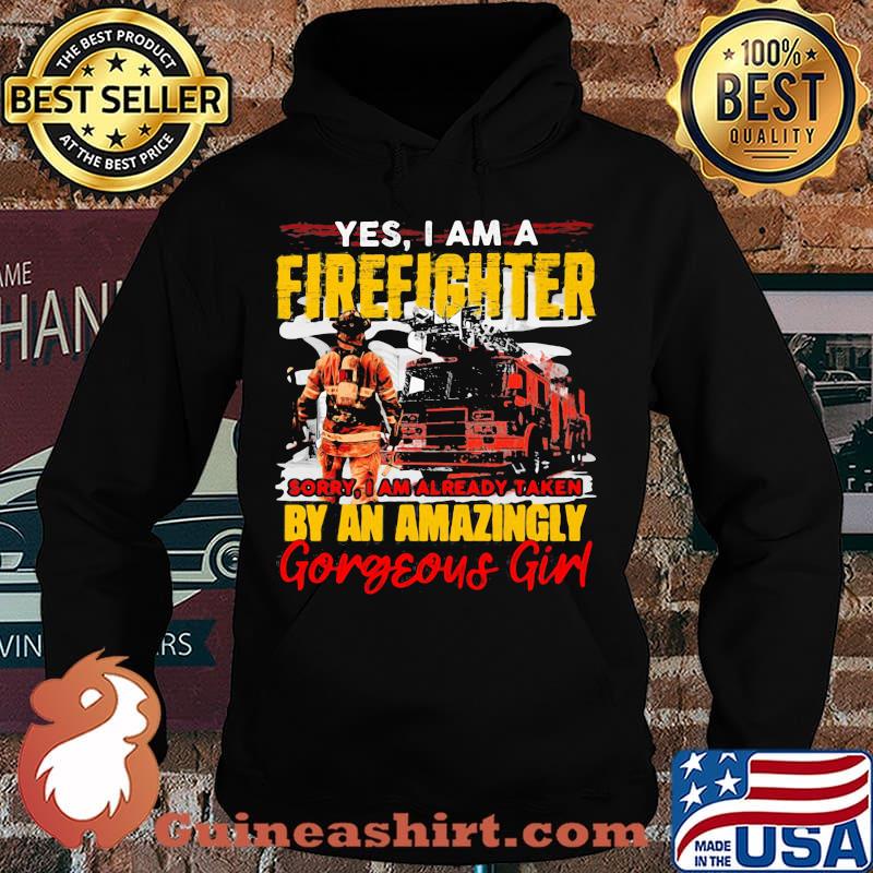 Yes I'm A Firefighter Sorry I Am Already Taken By An Amazingly Gorgeous Girl Shirt Hoodie