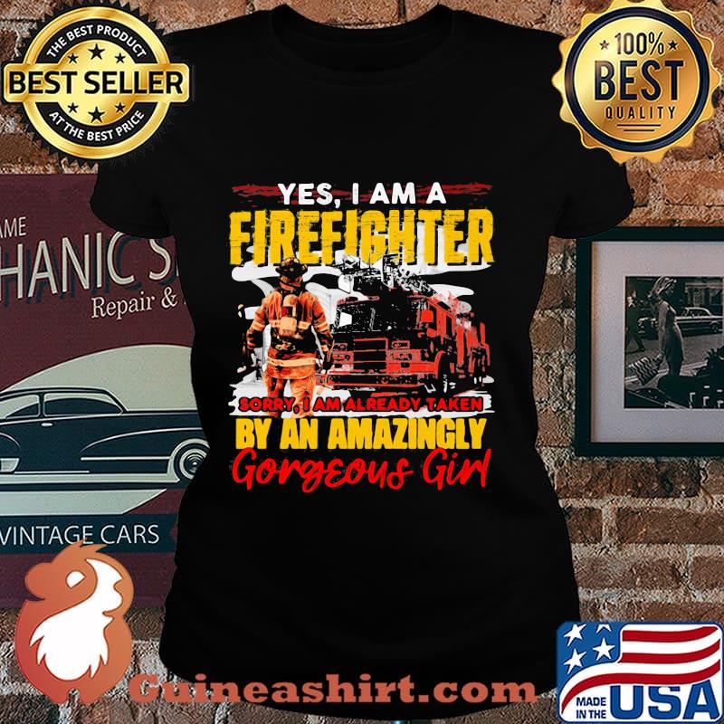Yes I'm A Firefighter Sorry I Am Already Taken By An Amazingly Gorgeous Girl Shirt Laides tee