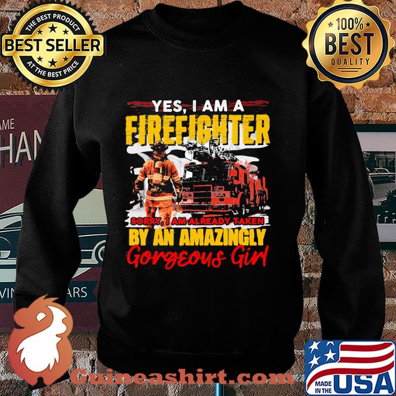 Yes I'm A Firefighter Sorry I Am Already Taken By An Amazingly Gorgeous Girl Shirt Sweater