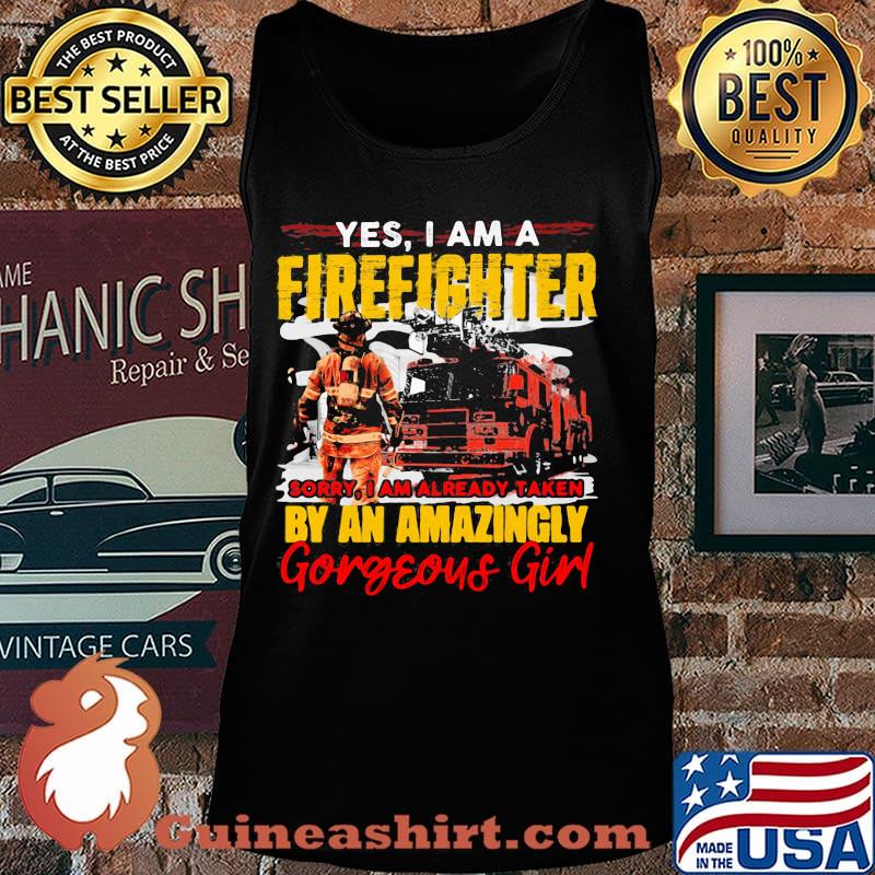 Yes I'm A Firefighter Sorry I Am Already Taken By An Amazingly Gorgeous Girl Shirt Tank top