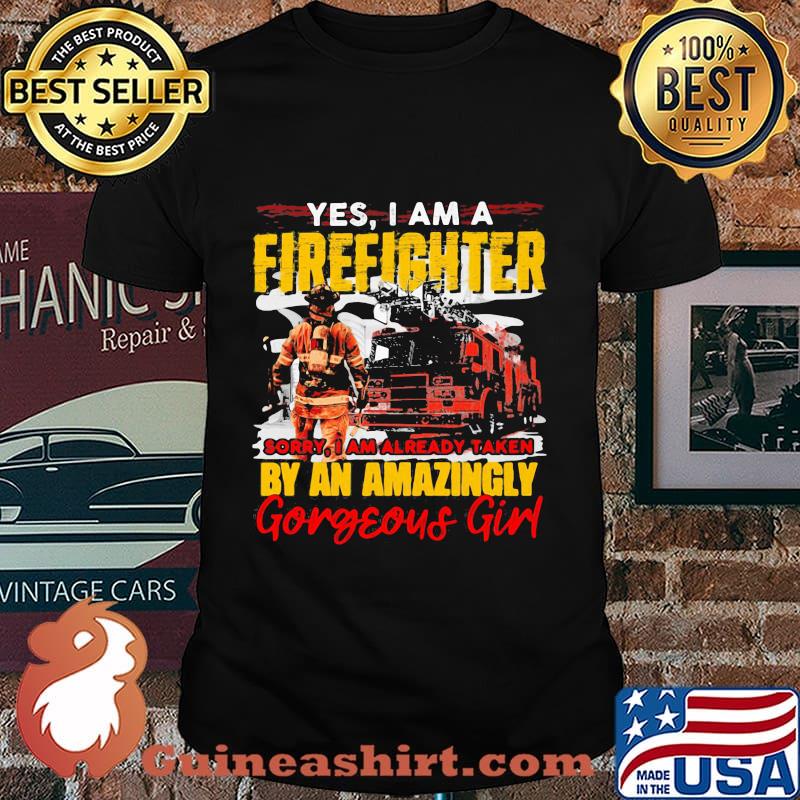 Yes I'm A Firefighter Sorry I Am Already Taken By An Amazingly Gorgeous Girl Shirt