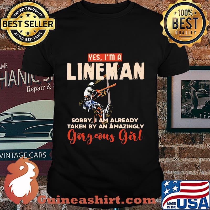 Yes I'm A Lineman Sorry I Am Already taken By An Amazingly Gorgeous Girl Shirt