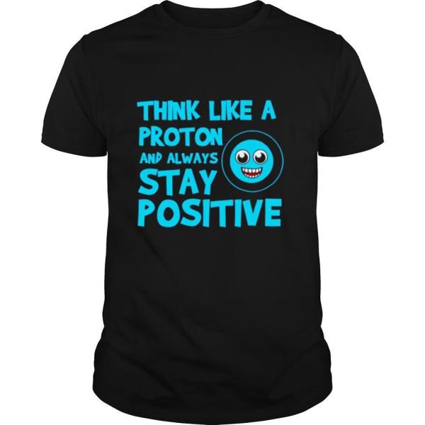 Biology Think Like A Proton Stay Positive Science shirt