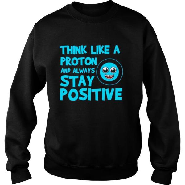 Biology Think Like A Proton Stay Positive Science shirt - Image 4