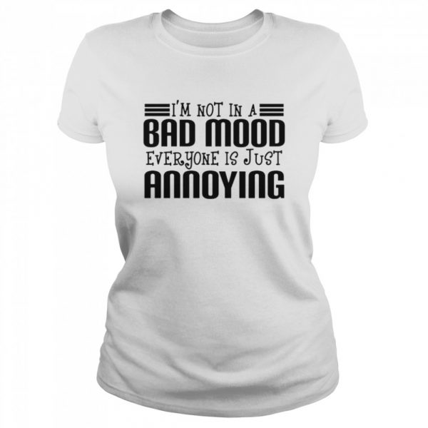 Im not in a bad mood everyone is just annoying shirt - Image 2