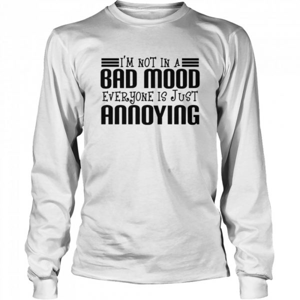 Im not in a bad mood everyone is just annoying shirt - Image 3