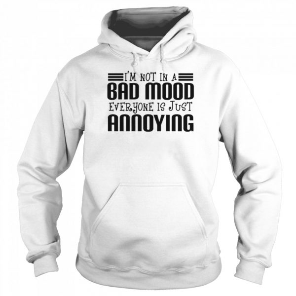 Im not in a bad mood everyone is just annoying shirt - Image 5