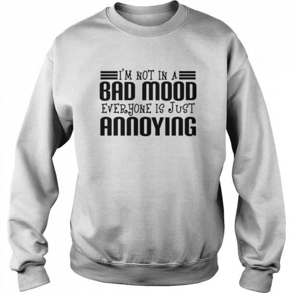 Im not in a bad mood everyone is just annoying shirt - Image 4