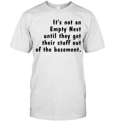 Its Not An Empty Nest Until They Get Their Stuff Out Of The Basement T-Shirt Classic Mens T-shirt