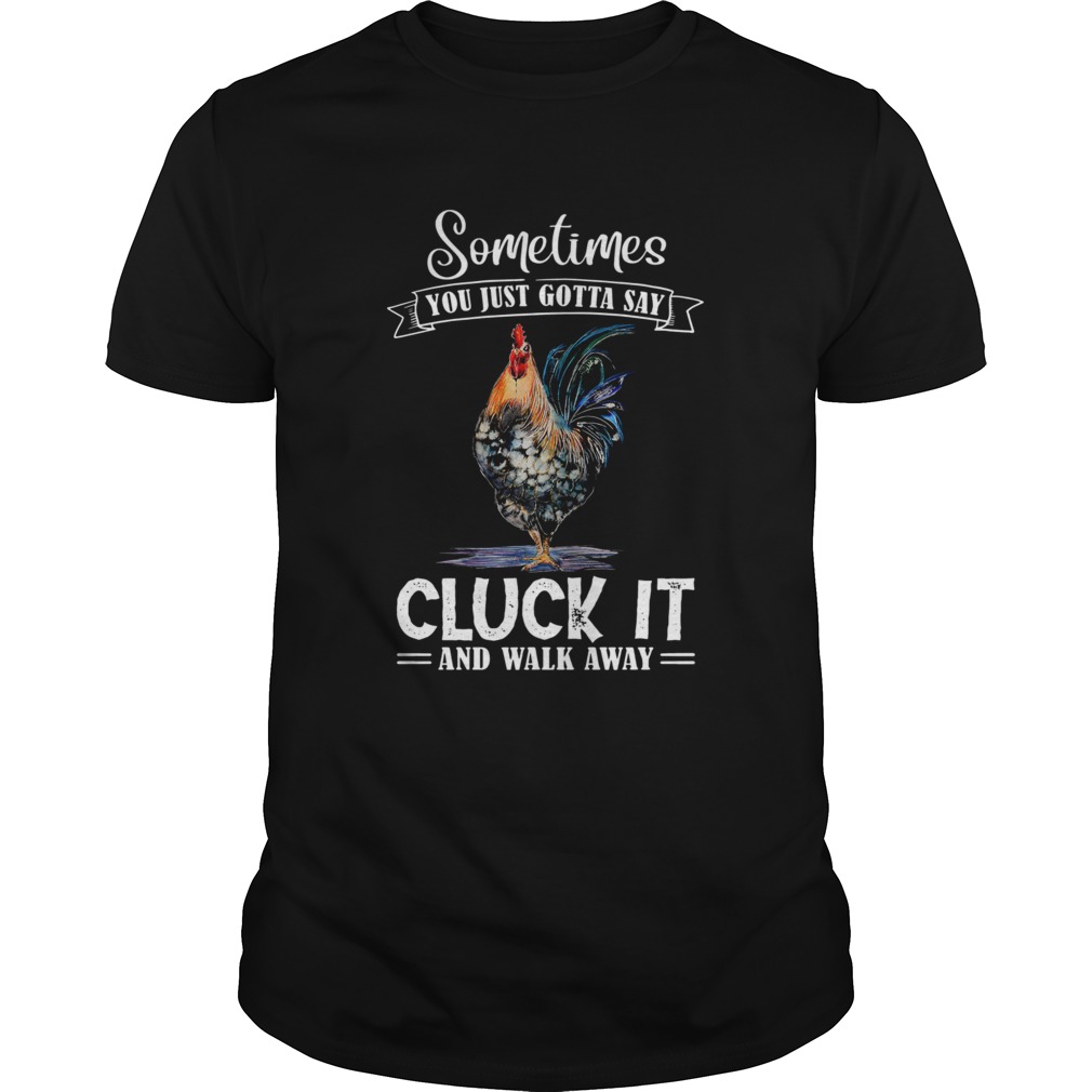 Sometimes You Just Gotta Say Cluck It And Walk Away Unisex