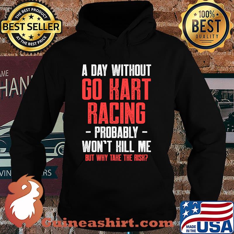 A Day Without Go Kart Racing Probably Won’t Kill Me But Why Take The Risk Karting Go-Cart Racer Shirt Hoodie