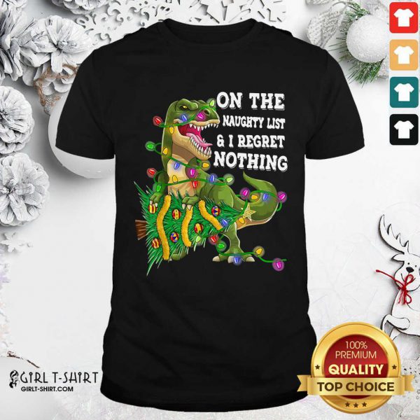 Better Dinosaur Trex On The Naughty List And I Regret Nothing Christmas Shirt