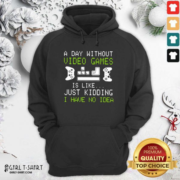 Cool A Day Without Video Games Is Like Just Kidding I Have No Idea Shirt - Image 2