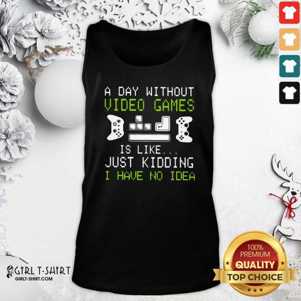 Cool A Day Without Video Games Is Like Just Kidding I Have No Idea Shirt - Image 4