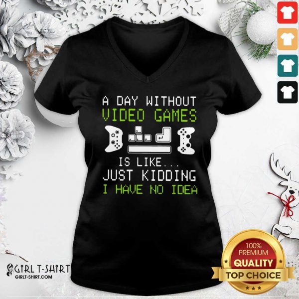 Cool A Day Without Video Games Is Like Just Kidding I Have No Idea Shirt - Image 3