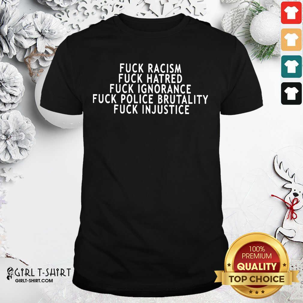 Cool Fuck Racism Fuck Hatred Fuck Ignorance Fuck Police Brutality Fuck Injustice Shirt