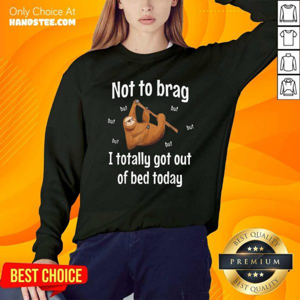 Funny Not To Brag Sloth But I Totally Got Out Of Bed Today Shirt - Image 4