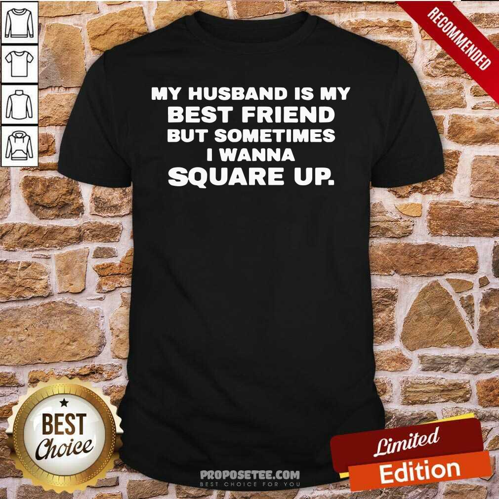 Happy My Husband Is My Best Friend But Sometimes I Wanna Square Up Shirt