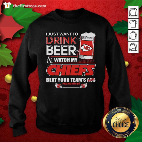 Hot I Just Want To Drink Beer Watch My Kansas City Chiefs Beat Your Teams Ass Quarantined Shirt - Image 2
