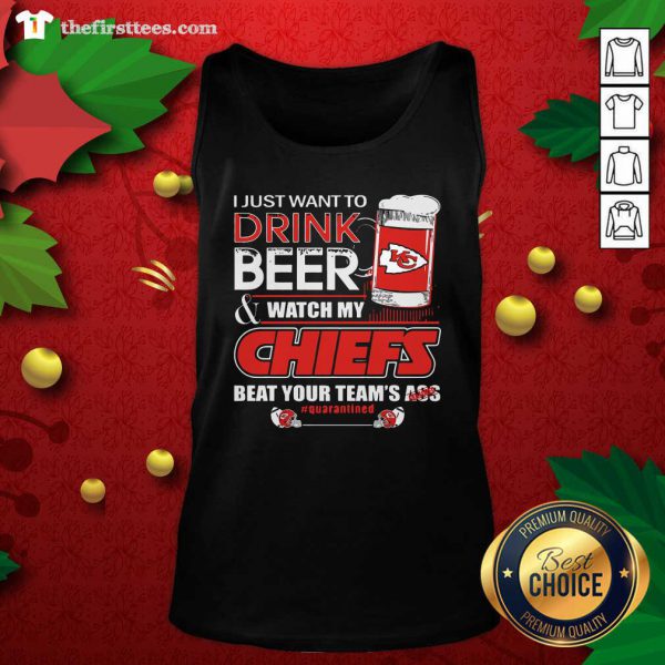 Hot I Just Want To Drink Beer Watch My Kansas City Chiefs Beat Your Teams Ass Quarantined Shirt - Image 4