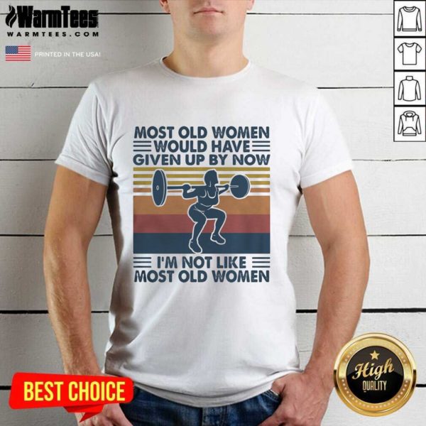 Hot Most Old Women Would Have Given Up By Now Im Not Like Most Old Women Vintage Shirt