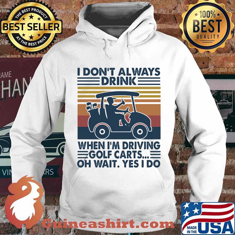 I Don't Always Drink When I’m Driving Golf Carts Oh Wait Yes I Do Vintage Shirt Hoodie