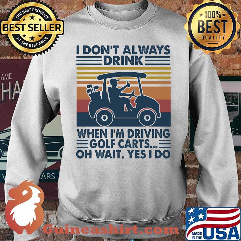 I Don't Always Drink When I’m Driving Golf Carts Oh Wait Yes I Do Vintage Shirt Sweater