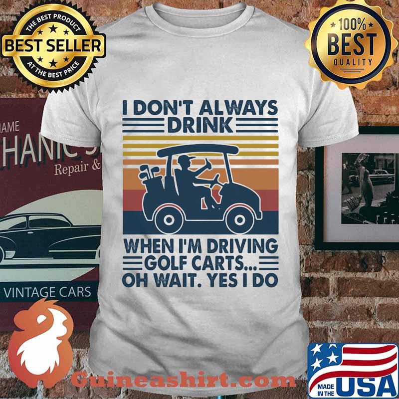 I Don't Always Drink When I’m Driving Golf Carts Oh Wait Yes I Do Vintage Shirt