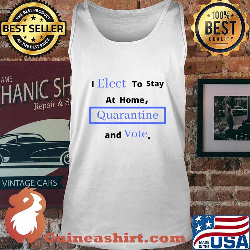 I Elect To Stay Home Quarantine and Vote Shirt Tank top