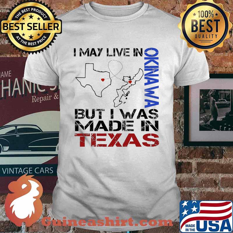 I may live in Okinawa but I was made in Texas shirt
