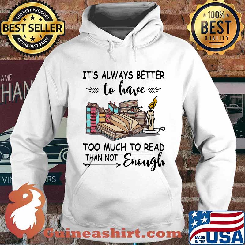 It's Always Better To Have Too Much To Read Than Not Enough Book Shirt Hoodie