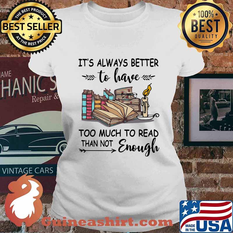 It's Always Better To Have Too Much To Read Than Not Enough Book Shirt Ladies tee