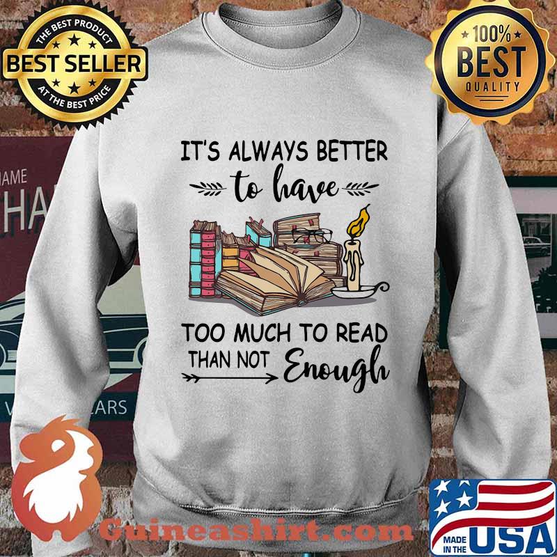 It's Always Better To Have Too Much To Read Than Not Enough Book Shirt Sweater