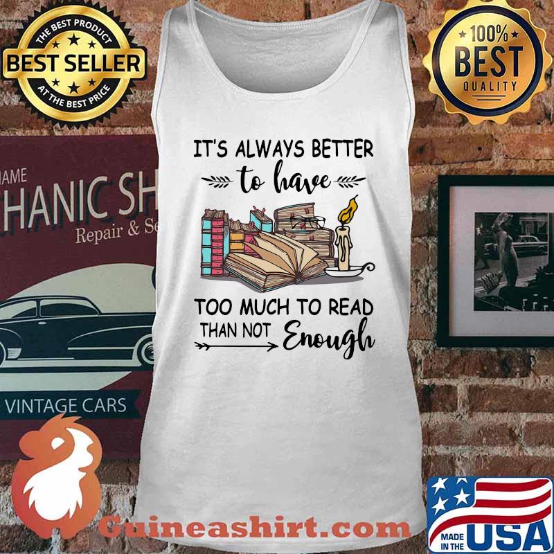 It's Always Better To Have Too Much To Read Than Not Enough Book Shirt Tank top