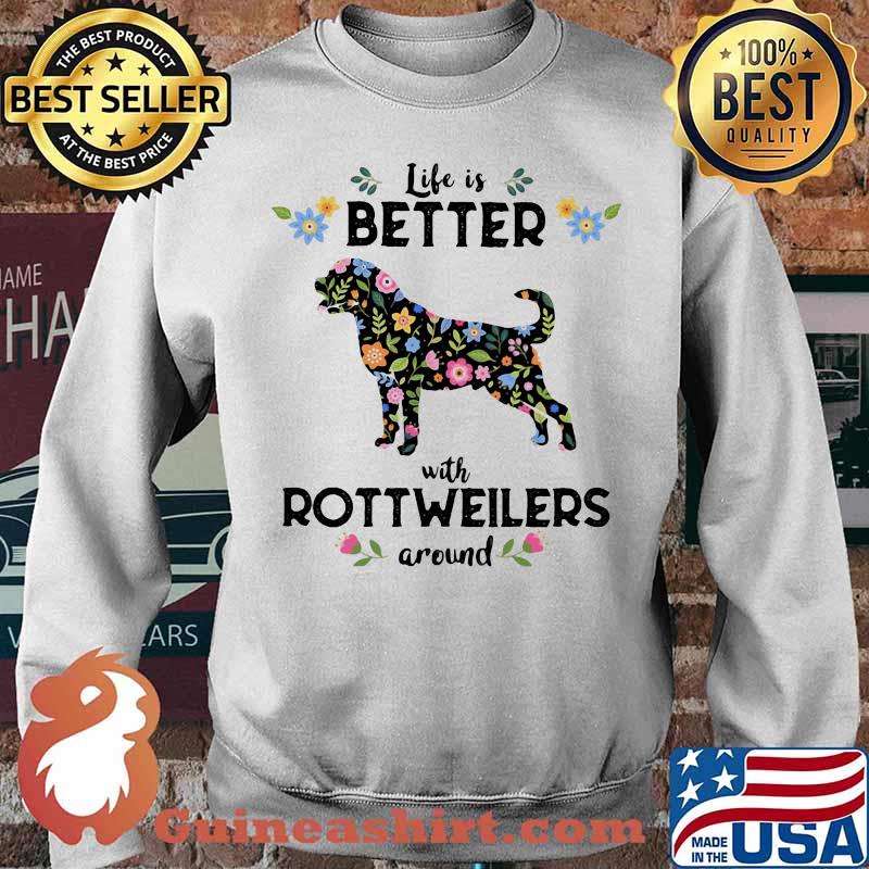 Life Is Better With Rottweiler Around Dog Flowers Shirt Sweater